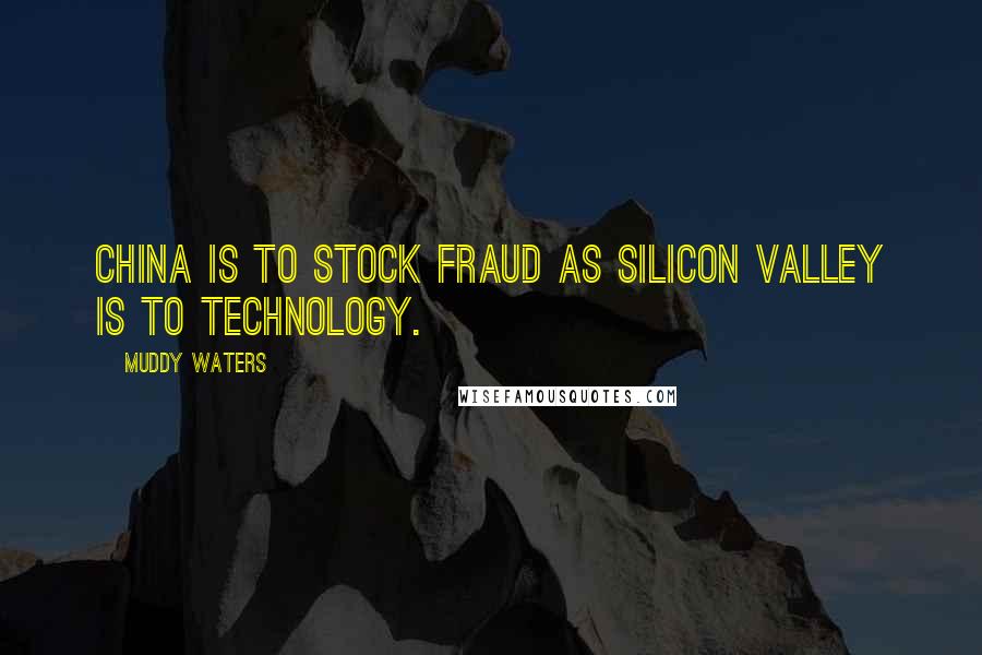 Muddy Waters Quotes: China is to stock fraud as Silicon Valley is to technology.