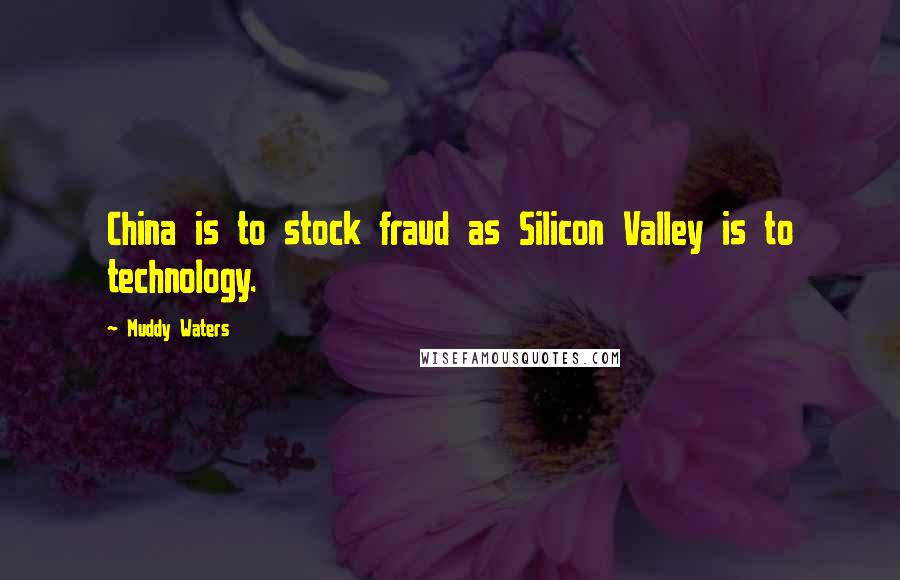 Muddy Waters Quotes: China is to stock fraud as Silicon Valley is to technology.