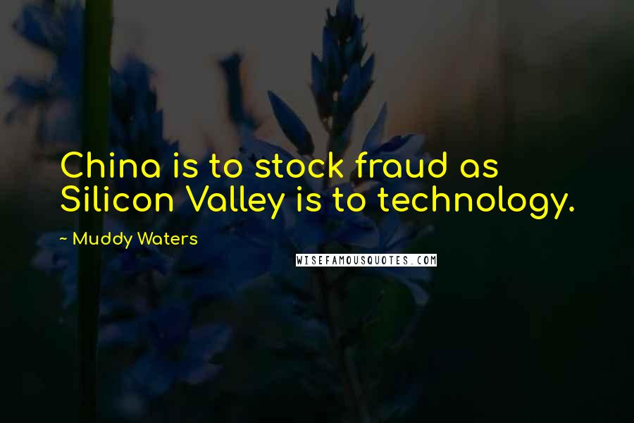 Muddy Waters Quotes: China is to stock fraud as Silicon Valley is to technology.