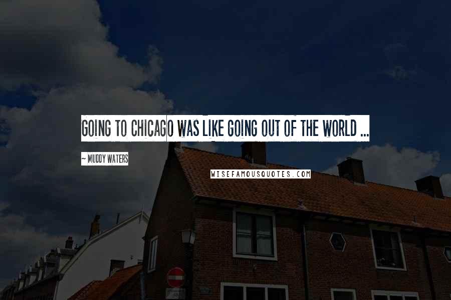 Muddy Waters Quotes: Going to Chicago was like going out of the world ...