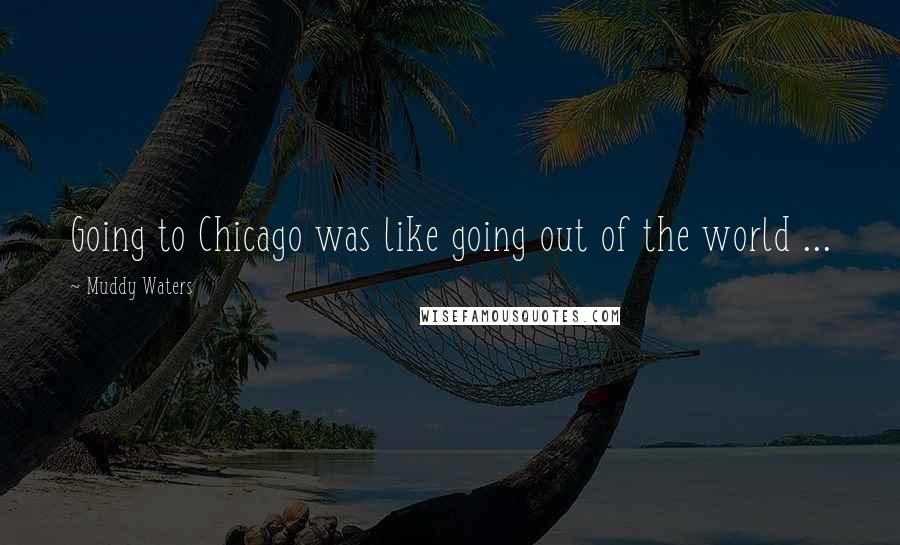 Muddy Waters Quotes: Going to Chicago was like going out of the world ...