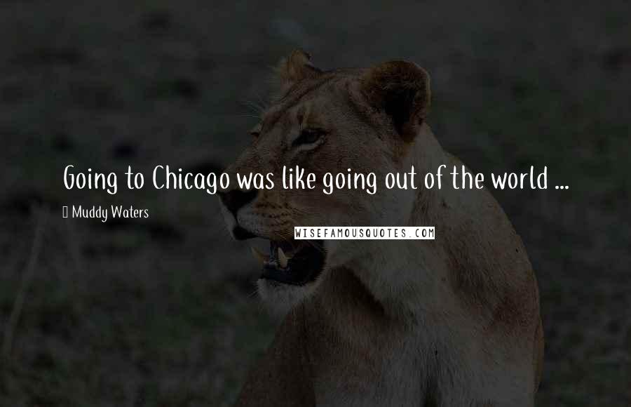 Muddy Waters Quotes: Going to Chicago was like going out of the world ...