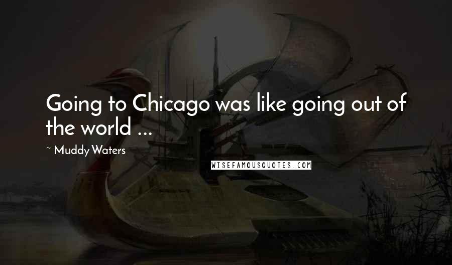 Muddy Waters Quotes: Going to Chicago was like going out of the world ...