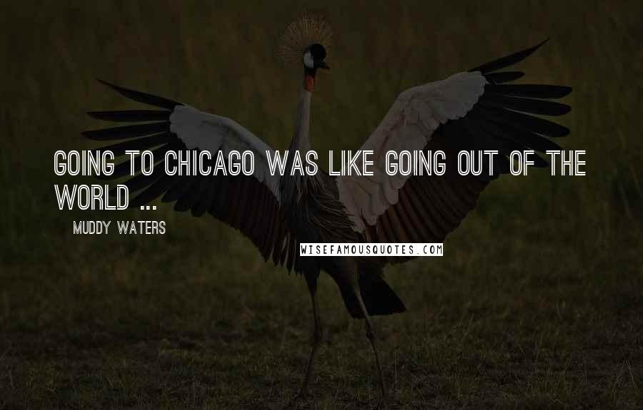 Muddy Waters Quotes: Going to Chicago was like going out of the world ...