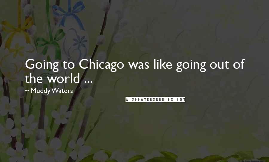 Muddy Waters Quotes: Going to Chicago was like going out of the world ...