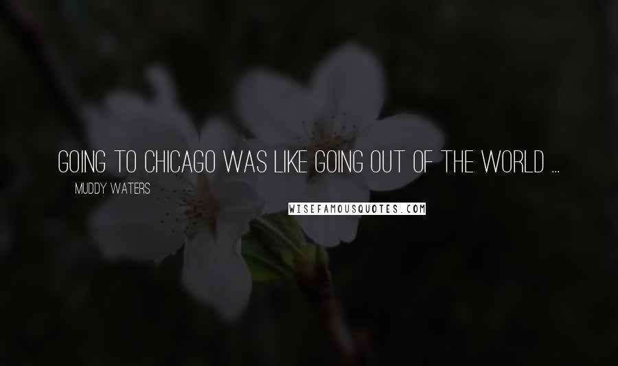 Muddy Waters Quotes: Going to Chicago was like going out of the world ...