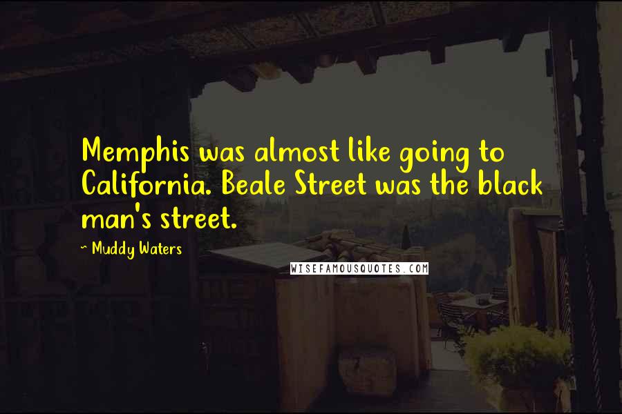 Muddy Waters Quotes: Memphis was almost like going to California. Beale Street was the black man's street.