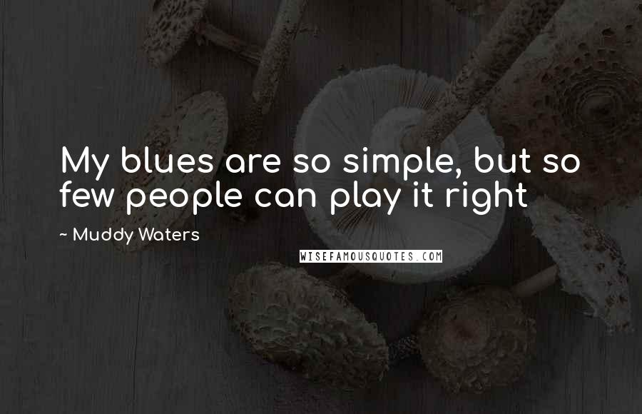 Muddy Waters Quotes: My blues are so simple, but so few people can play it right