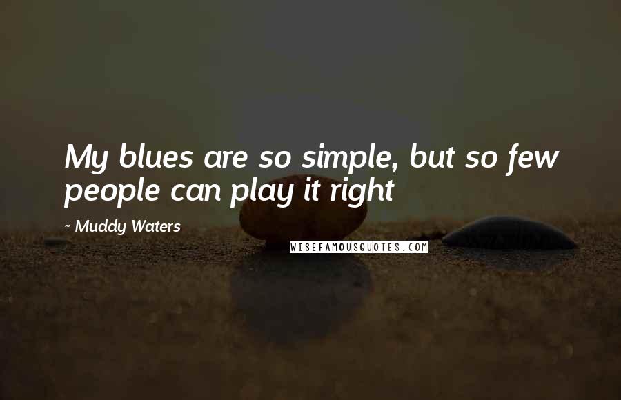 Muddy Waters Quotes: My blues are so simple, but so few people can play it right