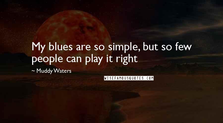 Muddy Waters Quotes: My blues are so simple, but so few people can play it right