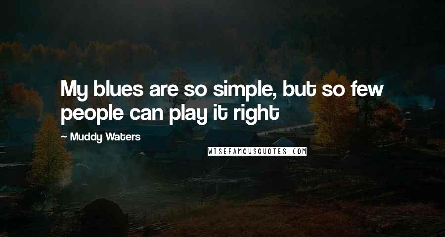 Muddy Waters Quotes: My blues are so simple, but so few people can play it right