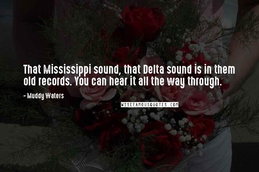 Muddy Waters Quotes: That Mississippi sound, that Delta sound is in them old records. You can hear it all the way through.