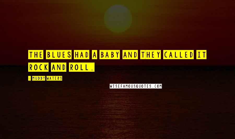 Muddy Waters Quotes: The blues had a baby and they called it rock and roll.