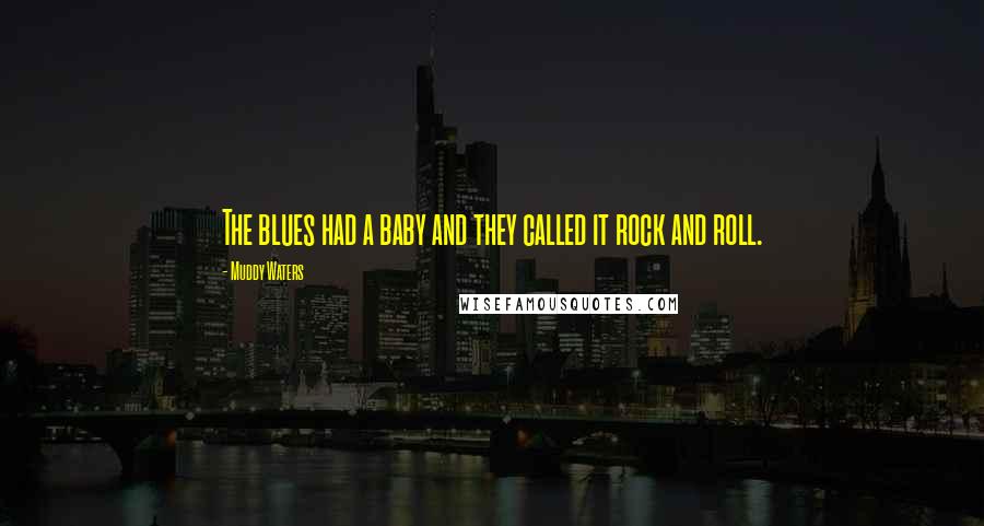 Muddy Waters Quotes: The blues had a baby and they called it rock and roll.