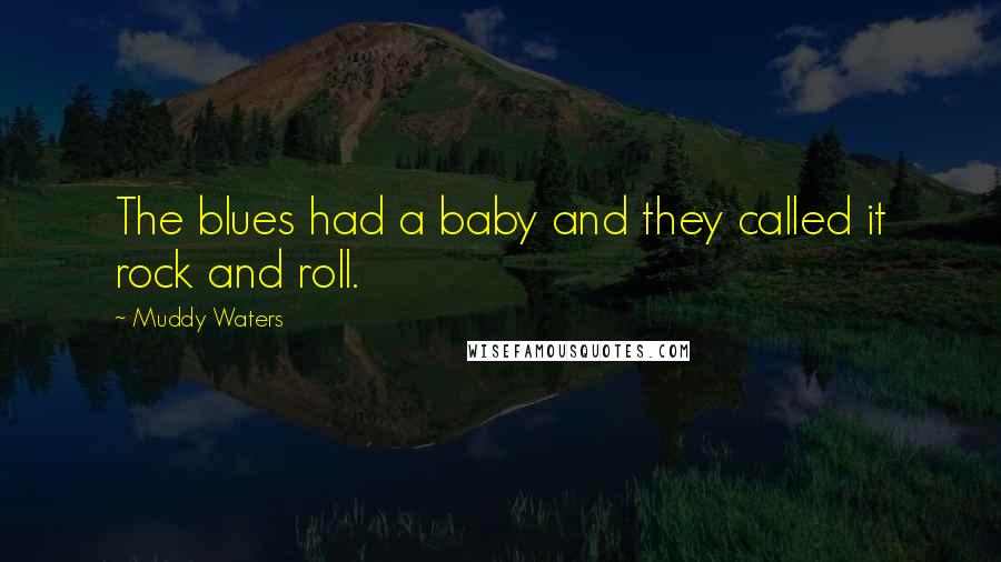 Muddy Waters Quotes: The blues had a baby and they called it rock and roll.