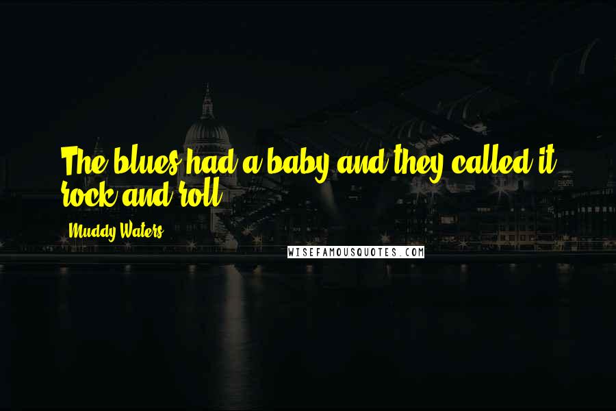 Muddy Waters Quotes: The blues had a baby and they called it rock and roll.