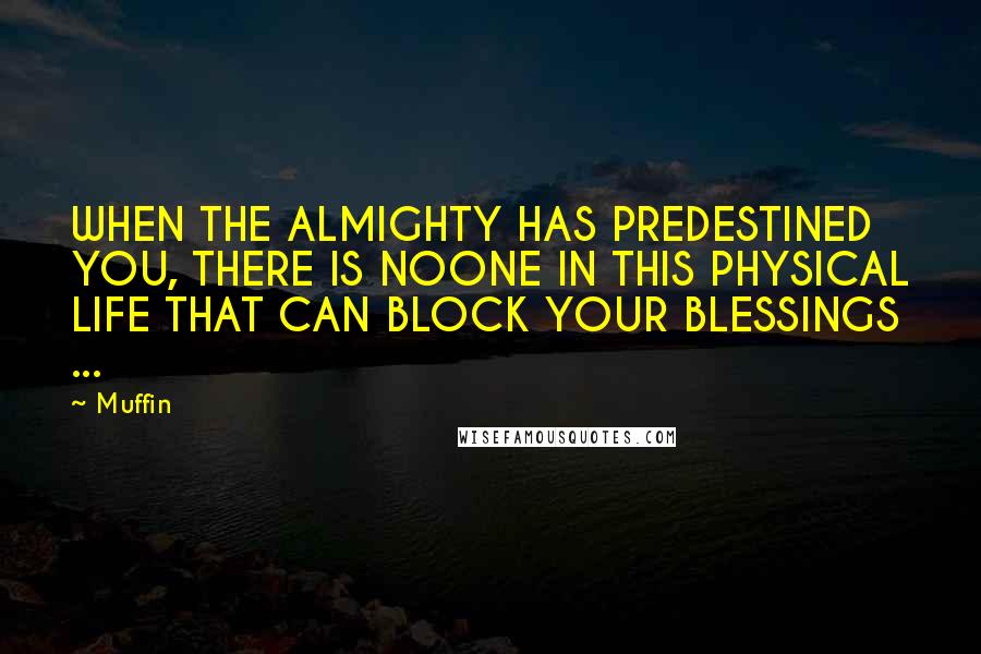 Muffin Quotes: WHEN THE ALMIGHTY HAS PREDESTINED YOU, THERE IS NOONE IN THIS PHYSICAL LIFE THAT CAN BLOCK YOUR BLESSINGS ...