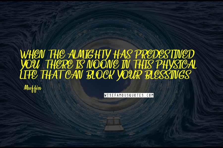 Muffin Quotes: WHEN THE ALMIGHTY HAS PREDESTINED YOU, THERE IS NOONE IN THIS PHYSICAL LIFE THAT CAN BLOCK YOUR BLESSINGS ...