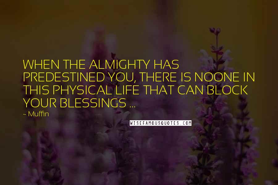 Muffin Quotes: WHEN THE ALMIGHTY HAS PREDESTINED YOU, THERE IS NOONE IN THIS PHYSICAL LIFE THAT CAN BLOCK YOUR BLESSINGS ...