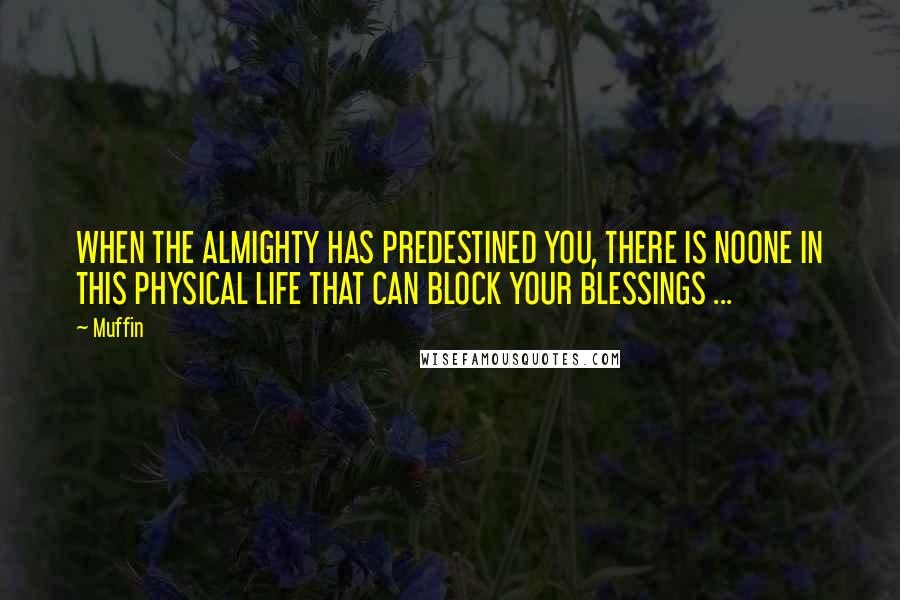 Muffin Quotes: WHEN THE ALMIGHTY HAS PREDESTINED YOU, THERE IS NOONE IN THIS PHYSICAL LIFE THAT CAN BLOCK YOUR BLESSINGS ...