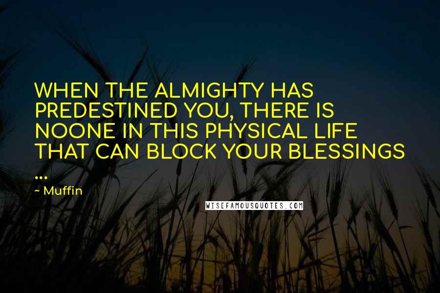 Muffin Quotes: WHEN THE ALMIGHTY HAS PREDESTINED YOU, THERE IS NOONE IN THIS PHYSICAL LIFE THAT CAN BLOCK YOUR BLESSINGS ...