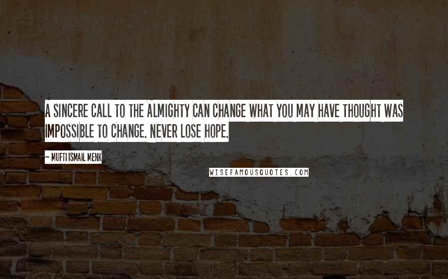 Mufti Ismail Menk Quotes: A sincere call to the Almighty can change what you may have thought was impossible to change. Never lose hope.