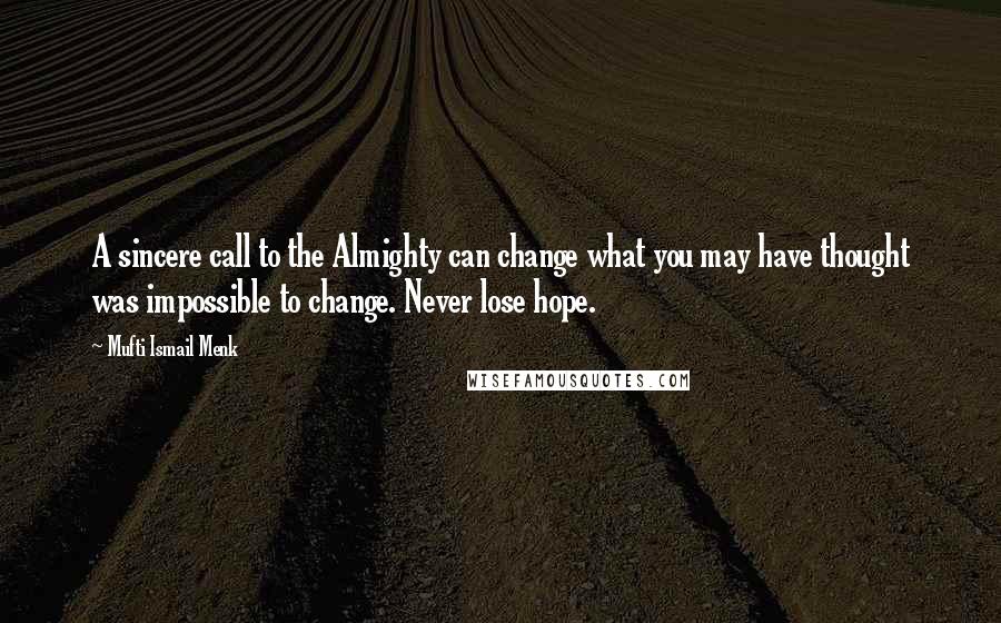 Mufti Ismail Menk Quotes: A sincere call to the Almighty can change what you may have thought was impossible to change. Never lose hope.