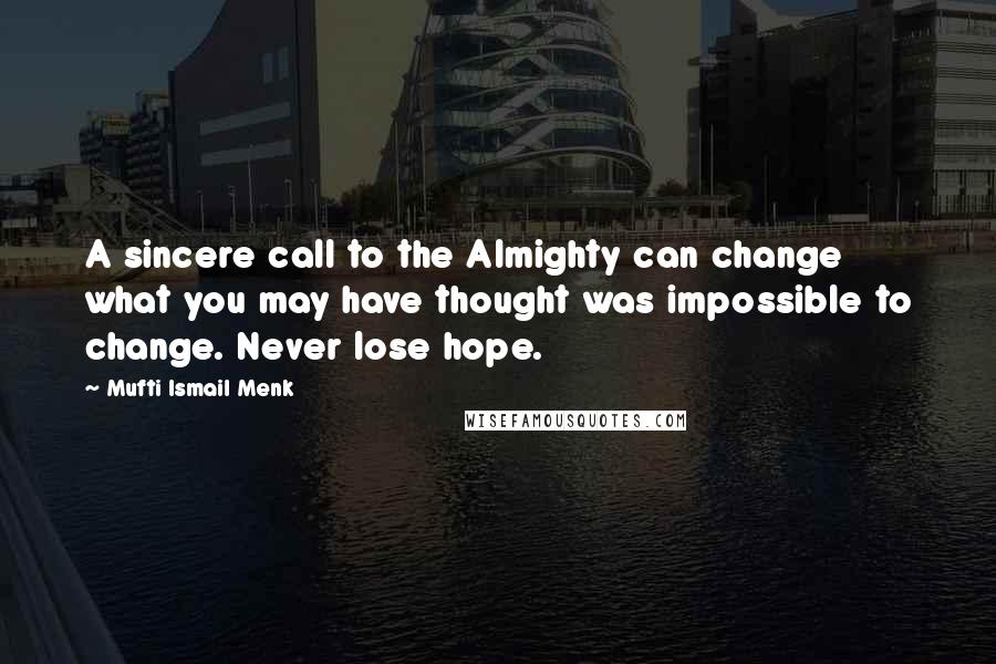 Mufti Ismail Menk Quotes: A sincere call to the Almighty can change what you may have thought was impossible to change. Never lose hope.