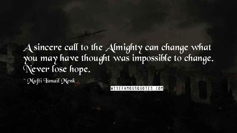 Mufti Ismail Menk Quotes: A sincere call to the Almighty can change what you may have thought was impossible to change. Never lose hope.