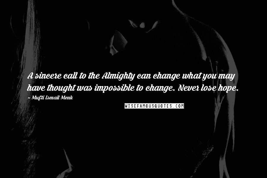 Mufti Ismail Menk Quotes: A sincere call to the Almighty can change what you may have thought was impossible to change. Never lose hope.