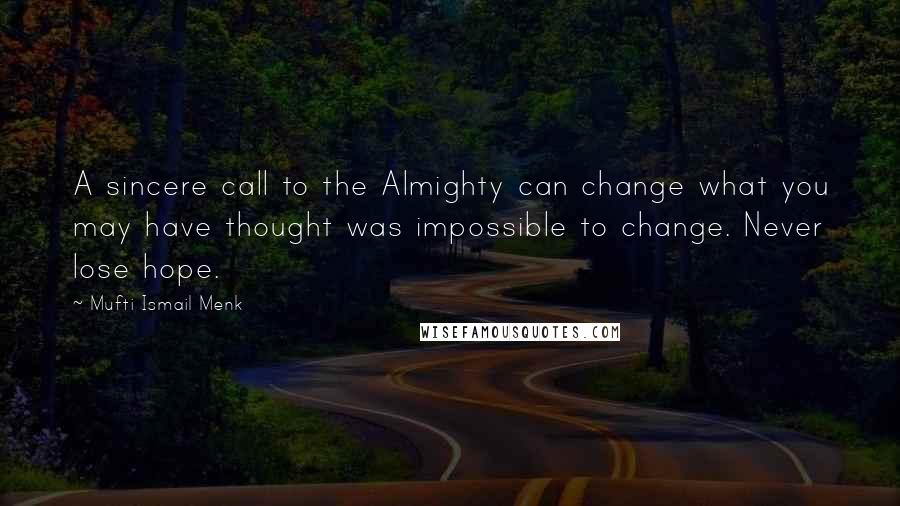 Mufti Ismail Menk Quotes: A sincere call to the Almighty can change what you may have thought was impossible to change. Never lose hope.