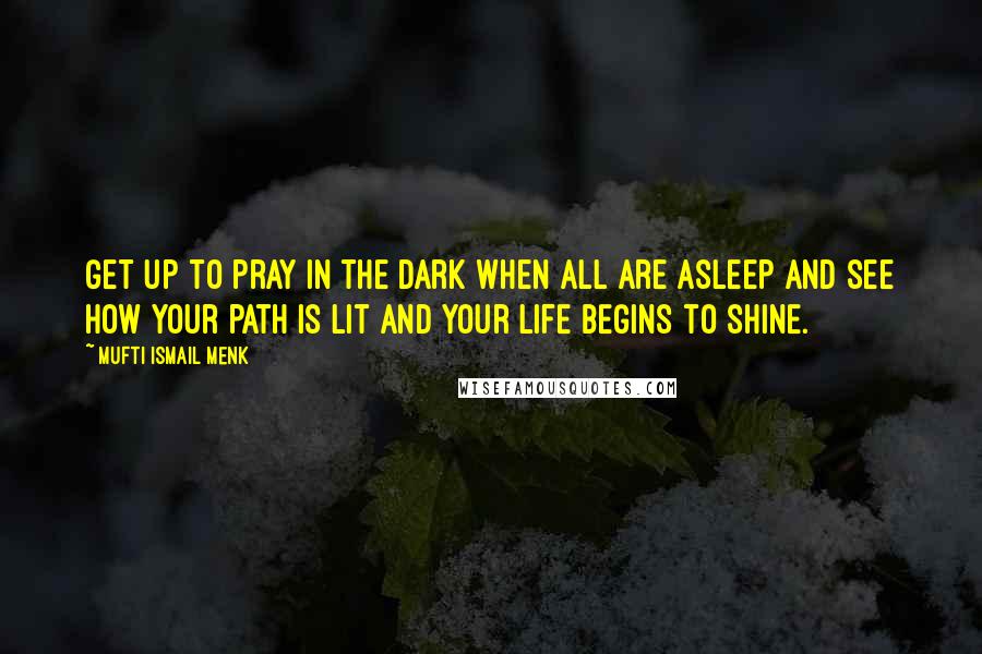 Mufti Ismail Menk Quotes: Get up to pray in the dark when all are asleep and see how your path is lit and your life begins to shine.