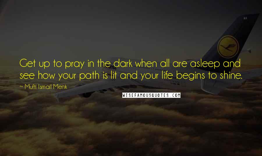 Mufti Ismail Menk Quotes: Get up to pray in the dark when all are asleep and see how your path is lit and your life begins to shine.