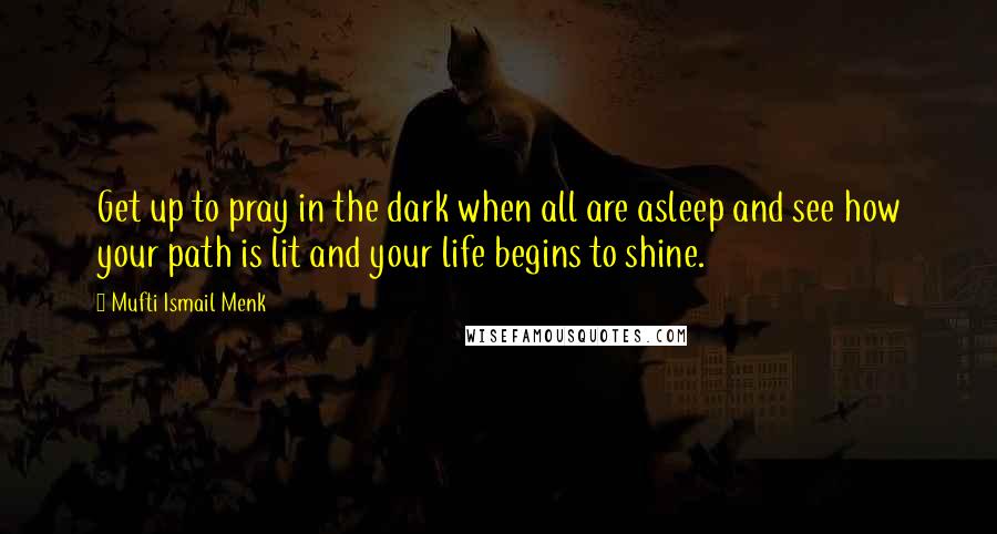 Mufti Ismail Menk Quotes: Get up to pray in the dark when all are asleep and see how your path is lit and your life begins to shine.