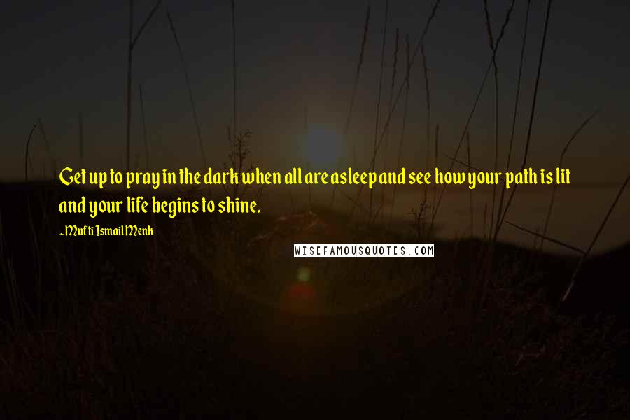 Mufti Ismail Menk Quotes: Get up to pray in the dark when all are asleep and see how your path is lit and your life begins to shine.