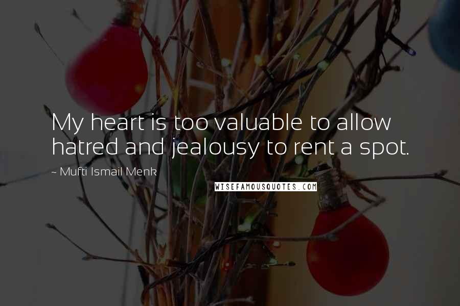 Mufti Ismail Menk Quotes: My heart is too valuable to allow hatred and jealousy to rent a spot.