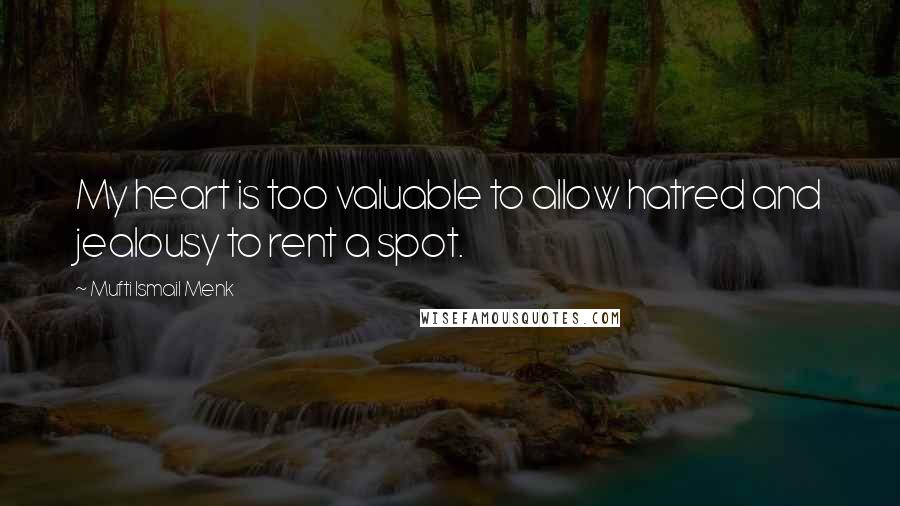 Mufti Ismail Menk Quotes: My heart is too valuable to allow hatred and jealousy to rent a spot.