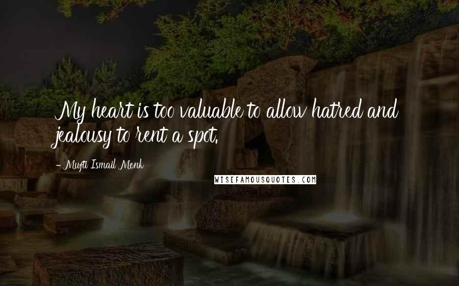 Mufti Ismail Menk Quotes: My heart is too valuable to allow hatred and jealousy to rent a spot.