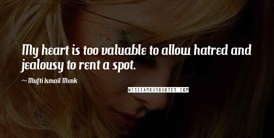 Mufti Ismail Menk Quotes: My heart is too valuable to allow hatred and jealousy to rent a spot.