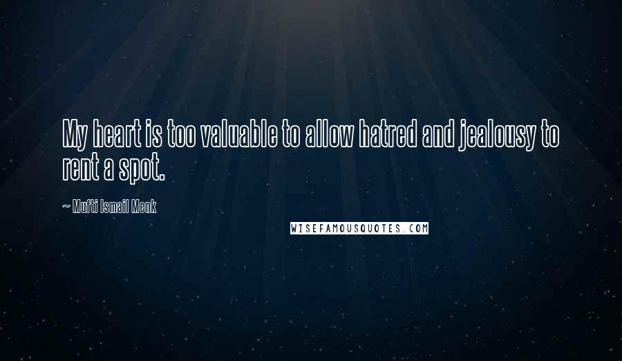 Mufti Ismail Menk Quotes: My heart is too valuable to allow hatred and jealousy to rent a spot.