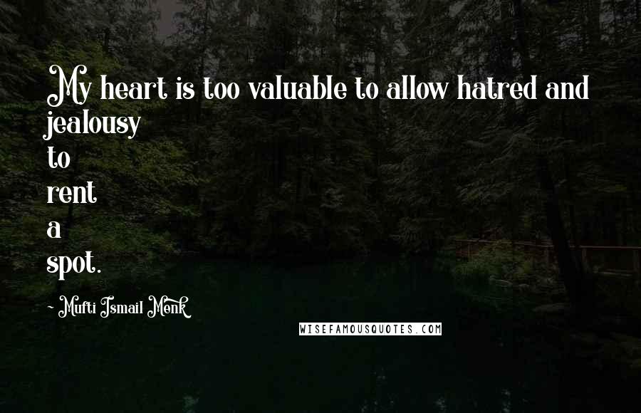 Mufti Ismail Menk Quotes: My heart is too valuable to allow hatred and jealousy to rent a spot.