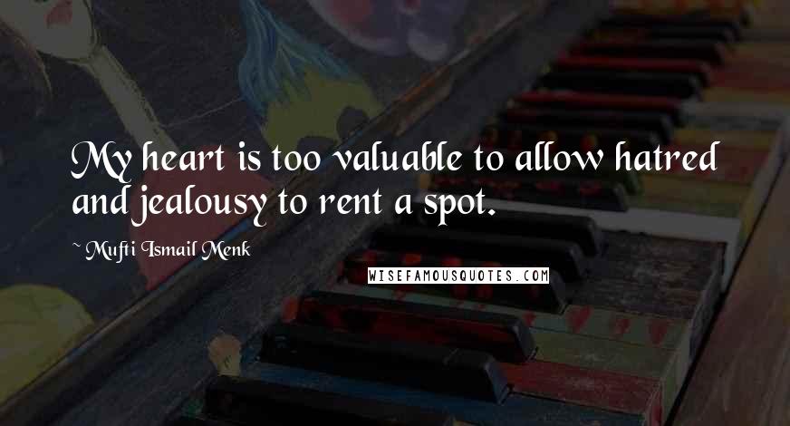 Mufti Ismail Menk Quotes: My heart is too valuable to allow hatred and jealousy to rent a spot.