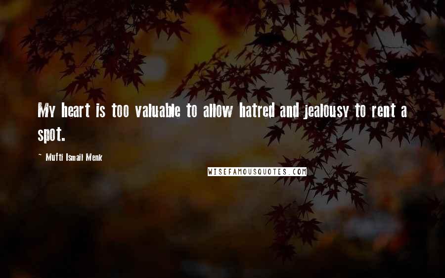 Mufti Ismail Menk Quotes: My heart is too valuable to allow hatred and jealousy to rent a spot.
