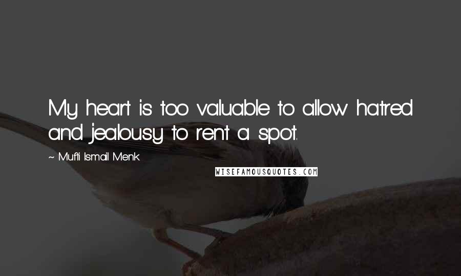 Mufti Ismail Menk Quotes: My heart is too valuable to allow hatred and jealousy to rent a spot.