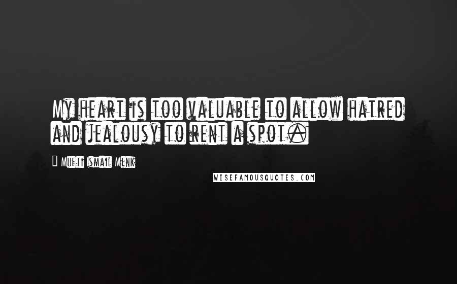 Mufti Ismail Menk Quotes: My heart is too valuable to allow hatred and jealousy to rent a spot.