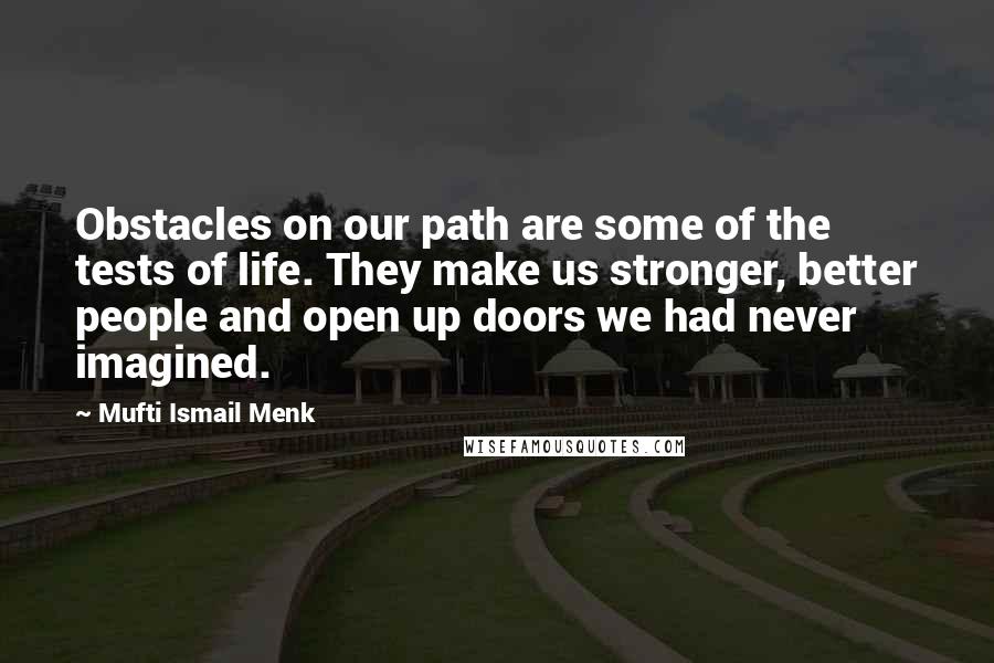 Mufti Ismail Menk Quotes: Obstacles on our path are some of the tests of life. They make us stronger, better people and open up doors we had never imagined.