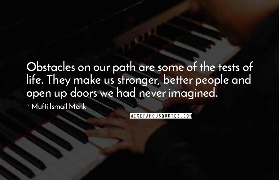 Mufti Ismail Menk Quotes: Obstacles on our path are some of the tests of life. They make us stronger, better people and open up doors we had never imagined.