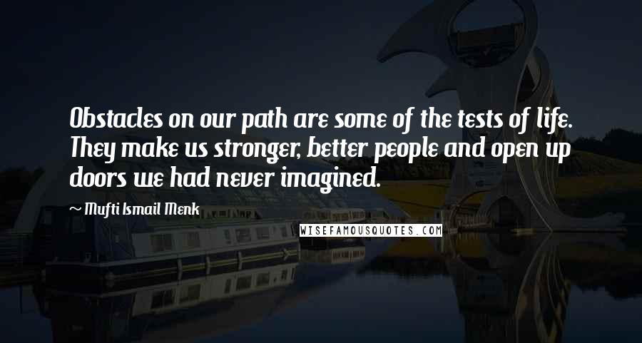 Mufti Ismail Menk Quotes: Obstacles on our path are some of the tests of life. They make us stronger, better people and open up doors we had never imagined.