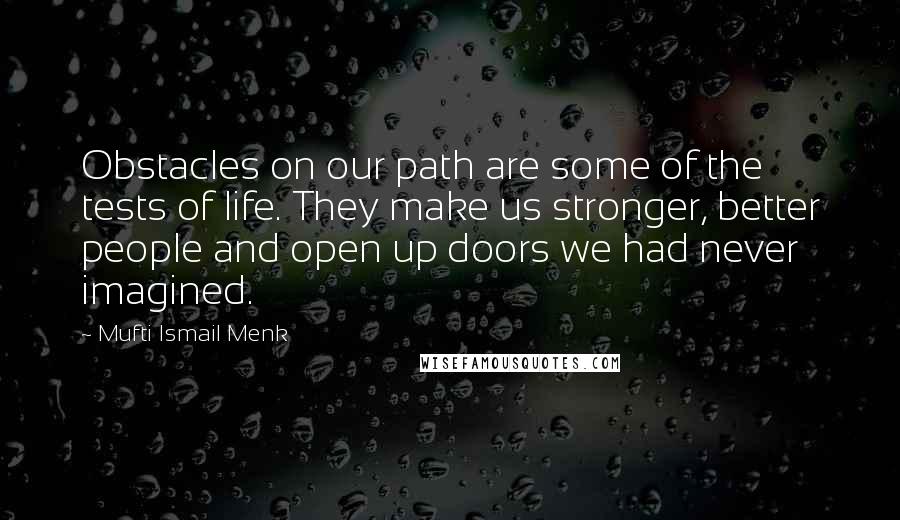 Mufti Ismail Menk Quotes: Obstacles on our path are some of the tests of life. They make us stronger, better people and open up doors we had never imagined.