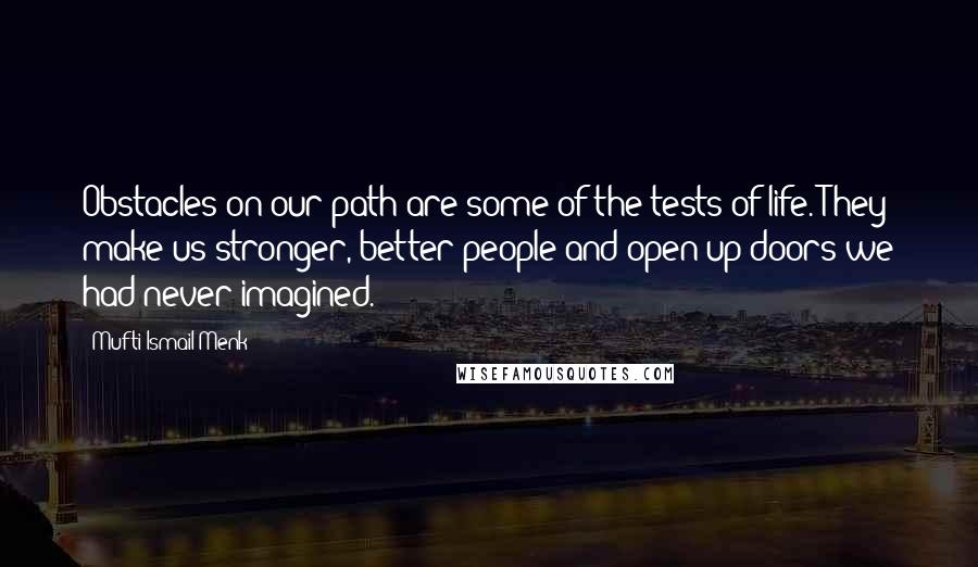 Mufti Ismail Menk Quotes: Obstacles on our path are some of the tests of life. They make us stronger, better people and open up doors we had never imagined.